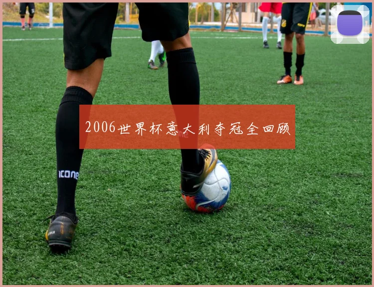 2006世界杯意大利夺冠全回顾